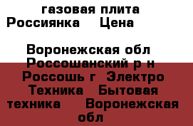 газовая плита “Россиянка“ › Цена ­ 2 000 - Воронежская обл., Россошанский р-н, Россошь г. Электро-Техника » Бытовая техника   . Воронежская обл.